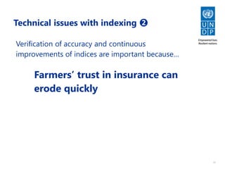 11
Technical issues with indexing ➋
Verification of accuracy and continuous
improvements of indices are important because…
Farmers’ trust in insurance can
erode quickly
 