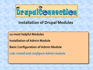 Installation of Drupal Modules

10 most helpful Modules
Installation of Admin Module
Basic Configuration of Admin Module
Lab: Install and configure Admin module
 