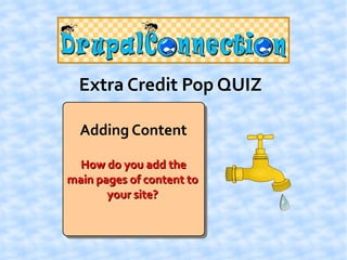 Extra Credit Pop QUIZ

  Adding Content

  How do you add the
main pages of content to
       your site?
 