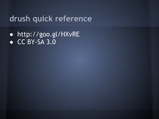 drush quick reference
● http://goo.gl/HXvRE
● CC BY-SA 3.0
 