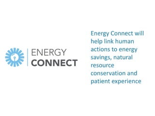 Energy Connect will
help link human
actions to energy
savings, natural
resource
conservation and
patient experience
 