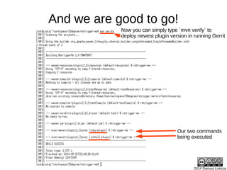 2014 Dariusz Łuksza
And we are good to go!
Now you can simply type `mvn verify` to
deploy newest plugin version in running Gerrit
Our two commands
being executed
 