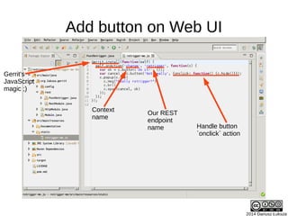 2014 Dariusz Łuksza
Add button on Web UI
Handle button
`onclick` action
Gerrit's
JavaScript
magic ;)
Context
name
Our REST
endpoint
name
 