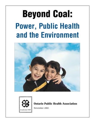 Beyond Coal:
Ontario Public Health Association
November 2002
Power, Public Health
and the Environment
 