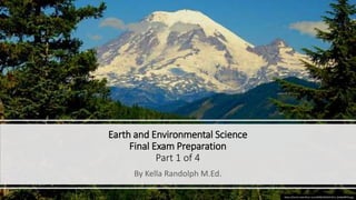 Earth and Environmental Science
Final Exam Preparation
Part 1 of 4
By Kella Randolph M.Ed.
https://farm5.staticflickr.com/4098/4945037013_ded0a89f76.jpg
 
