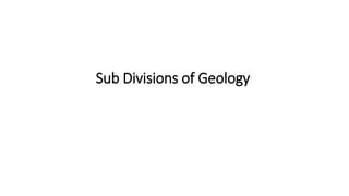 Sub Divisions of Geology
 