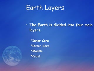 Earth Layers   The Earth is divided into four main layers. *Inner Core *Outer Core *Mantle  *Crust 