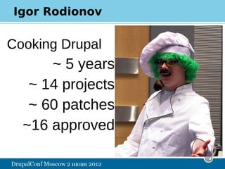 Igor Rodionov

Cooking Drupal
      ~ 5 years
   ~ 14 projects
   ~ 60 patches
  ~16 approved
 