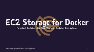 EC2 Storage for DockerPersistent Containers the Right Way with Container Data Volumes
EMC {code} - @clintonskitson - emccode.github.io 1
 