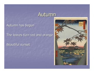 Autumn
Autumn has begun

The leaves turn red and orange

Beautiful sunset
 