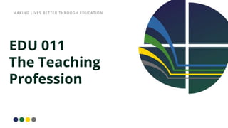 EDU 011
The Teaching
Profession
 