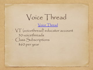 Voice Thread
•
Voice Thread
•
VT (voicethread) educator account
•
50 voicethreads
•
Class Subscriptions
•
$60 per year
 