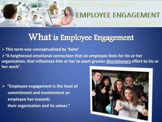 EMPLOYEE ENGAGEMENTEMPLOYEE ENGAGEMENTEMPLOYEE ENGAGEMENTWhat is Employee EngagementThis term was conceptualized by ‘Kahn’  