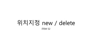 위치지정 new / delete
ITEM 52
 