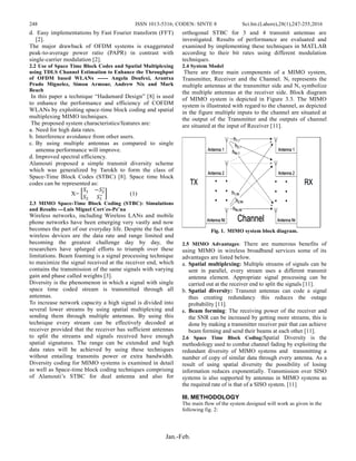 248 ISSN 1013-5316; CODEN: SINTE 8 Sci.Int.(Lahore),28(1),247-255,2016
Jan.-Feb.
d. Easy implementations by Fast Fourier transform (FFT)
[2].
The major drawback of OFDM systems is exaggerated
peak-to-average power ratio (PAPR) in contrast with
single-carrier modulation [2].
2.2 Use of Space Time Block Codes and Spatial Multiplexing
using TDLS Channel Estimation to Enhance the Throughput
of OFDM based WLANs ------ Angela Doufexi, Arantxa
Prado Miguelez, Simon Armour, Andrew Nix and Mark
Beach
In this paper a technique “Hadamard Design” [8] is used
to enhance the performance and efficiency of COFDM
WLANs by exploiting space-time block coding and spatial
multiplexing MIMO techniques.
The proposed system characteristics/features are:
a. Need for high data rates.
b. Interference avoidance from other users.
c. By using multiple antennas as compared to single
antenna performance will improve.
d. Improved spectral efficiency.
Alamouti proposed a simple transmit diversity scheme
which was generalized by Tarokh to form the class of
Space-Time Block Codes (STBC) [8]. Space time block
codes can be represented as:
X= [
𝑆1 −𝑆2
∗
𝑆2 𝑆1
∗ ] (1)
2.3 MIMO Space-Time Block Coding (STBC): Simulations
and Results ---Luis Miguel Cort´es-Pe˜na
Wireless networks, including Wireless LANs and mobile
phone networks have been emerging very vastly and now
becomes the part of our everyday life. Despite the fact that
wireless devices are the data rate and range limited and
becoming the greatest challenge day by day, the
researchers have splurged efforts to triumph over these
limitations. Beam foaming is a signal processing technique
to maximize the signal received at the receiver end, which
contains the transmission of the same signals with varying
gain and phase called weights [3].
Diversity is the phenomenon in which a signal with single
space time coded stream is transmitted through all
antennas.
To increase network capacity a high signal is divided into
several lower streams by using spatial multiplexing and
sending them through multiple antennas. By using this
technique every stream can be effectively decoded at
receiver provided that the receiver has sufficient antennas
to split the streams and signals received have enough
spatial signatures. The range can be extended and high
data rates will be achieved by using these techniques
without entailing transmits power or extra bandwidth.
Diversity coding for MIMO systems is examined in detail
as well as Space-time block coding techniques comprising
of Alamouti’s STBC for dual antenna and also for
orthogonal STBC for 3 and 4 transmit antennas are
investigated. Results of performance are evaluated and
examined by implementing these techniques in MATLAB
according to their bit rates using different modulation
techniques.
2.4 System Model
There are three main components of a MIMO system,
Transmitter, Receiver and the Channel. Nt represents the
multiple antennas at the transmitter side and Nr symbolize
the multiple antennas at the receiver side. Block diagram
of MIMO system is depicted in Figure 3.3. The MIMO
system is illustrated with regard to the channel, as depicted
in the figure multiple inputs to the channel are situated at
the output of the Transmitter and the outputs of channel
are situated at the input of Receiver [11].
Fig. 1. MIMO system block diagram.
2.5 MIMO Advantages: There are numerous benefits of
using MIMO in wireless broadband services some of its
advantages are listed below.
a. Spatial multiplexing: Multiple streams of signals can be
sent in parallel, every stream uses a different transmit
antenna element. Appropriate signal processing can be
carried out at the receiver end to split the signals [11].
b. Spatial diversity: Transmit antennas can code a signal
thus creating redundancy this reduces the outage
probability [11].
c. Beam forming: The receiving power of the receiver and
the SNR can be increased by getting more streams, this is
done by making a transmitter receiver pair that can achieve
beam forming and send their beams at each other [11].
2.6 Space Time Block Coding:Spatial Diversity is the
methodology used to combat channel fading by exploiting the
redundant diversity of MIMO systems and transmitting a
number of copy of similar data through every antenna. As a
result of using spatial diversity the possibility of losing
information reduces exponentially. Transmission over SISO
systems is also supported by antennas in MIMO systems as
the required rate of is that of a SISO system. [11]
III. METHODOLOGY
The main flow of the system designed will work as given in the
following fig. 2:
 