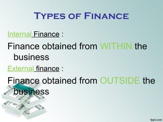 Types of Finance
Internal Finance :
Finance obtained from WITHIN the
business
External finance :
Finance obtained from OUTSIDE the
business
 