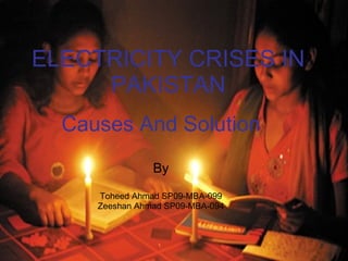 ELECTRICITY CRISES IN PAKISTAN Causes And Solution By Toheed Ahmad SP09-MBA-099 Zeeshan Ahmad SP09-MBA-094 