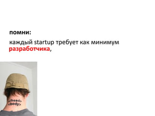 помни:каждыйstartupтребует как минимумразработчика,