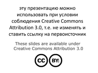 эту презентацию можно использовать при условии соблюдения Creative Commons Attribution 3.0, т.е. не изменять и ставить ссылку на первоисточник