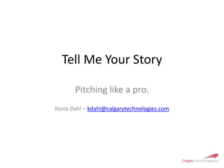 Tell Me Your StoryPitching like a pro.Kevin Dahl – kdahl@calgarytechnologies.com