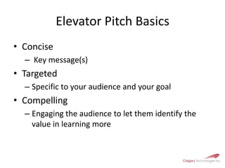 Elevator Pitch BasicsConciseKey message(s)Targeted Specific to your audience and your goal Compelling Engaging the audience to let them identify the value in learning more