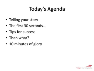 Today’s AgendaTelling your storyThe first 30 seconds… Tips for successThen what?10 minutes of glory