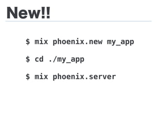 New!!
$ mix phoenix.new my_app
$ cd ./my_app
$ mix phoenix.server
 