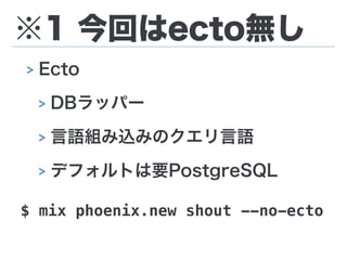 ※1 今回はecto無し
$ mix phoenix.new shout --no-ecto
> Ecto
> DBラッパー
> 言語組み込みのクエリ言語
> デフォルトは要PostgreSQL
 