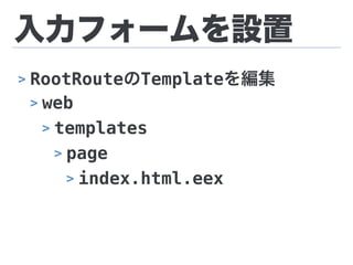 入力フォームを設置
> RootRouteのTemplateを編集
> web
> templates
> page
> index.html.eex
 