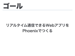 ゴール
リアルタイム通信できるWebアプリを
Phoenixでつくる
 