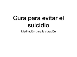 Cura para evitar el
suicidio
Meditación para la curación
 