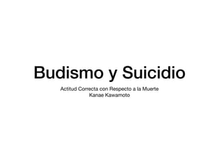 Budismo y Suicidio
Actitud Correcta con Respecto a la Muerte

Kanae Kawamoto
 