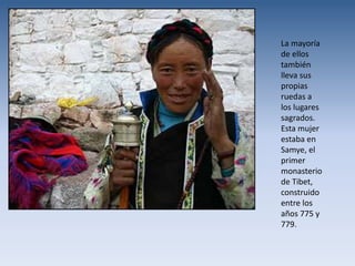 La mayoría
de ellos
también
lleva sus
propias
ruedas a
los lugares
sagrados.
Esta mujer
estaba en
Samye, el
primer
monasterio
de Tibet,
construido
entre los
años 775 y
779.
 