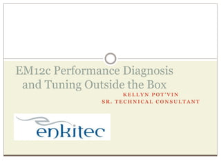 K E L L Y N P O T ’ V I N
S R . T E C H N I C A L C O N S U L T A N T
EM12c Performance Diagnosis
and Tuning Outside the Box
 