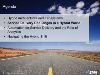 IT & DATA MANAGEMENT RESEARCH,
INDUSTRY ANALYSIS & CONSULTING© 2017 Enterprise Management Associates, Inc.9
Agenda
• Hybrid Architectures and Ecosystems
• Service Delivery Challenges in a Hybrid World
• Automation for Service Delivery and the Role of
Analytics
• Navigating the Hybrid Shift
 