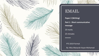 EMAIL
Paper 2 (Writing)
Part 1 : Short communicative
message
20 marks
25 minutes
PT3 2019 Format
By: Miss Maisarah Azyan Mohamad
 