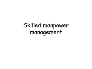 Skilled manpower
management
 