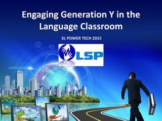 Engaging Generation Y in the
Language Classroom
SL POWER TECH 2015
 
