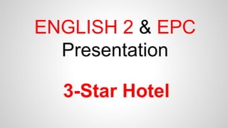ENGLISH 2 & EPC
Presentation
3-Star Hotel
 