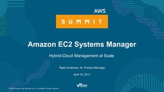 © 2016, Amazon Web Services, Inc. or its Affiliates. All rights reserved.
Taylor Anderson, Sr. Product Manager
April 19, 2017
Amazon EC2 Systems Manager
Hybrid-Cloud Management at Scale
 