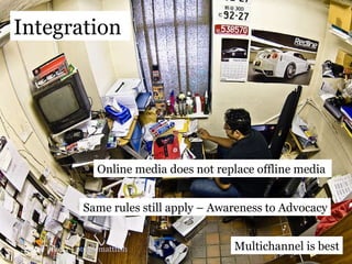 Source | flickr |  purplemattfish Integration  Online media does not replace offline media  Same rules still apply – Awareness to Advocacy Multichannel is best 