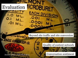 Source | flickr |  Julia Manzerova Evaluation  Quality of content network  Conversation sentiment  Beyond site traffic and site conversion 