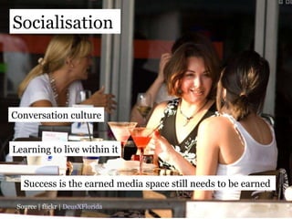 Source | flickr |  DeusXFlorida Socialisation  Conversation culture Learning to live within it Success is the earned media space still needs to be earned  