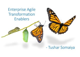 Enterprise	Agile	
Transformation	
Enablers
- Tushar	Somaiya
 