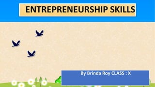 ENTREPRENEURSHIP SKILLS
By Brinda Roy CLASS : X
 