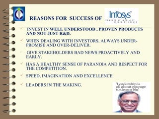 REASONS FOR SUCCESS OF
   INVEST IN WELL UNDERSTOOD , PROVEN PRODUCTS
    AND NOT JUST R&D.
 WHEN DEALING WITH INVESTORS, ALWAYS UNDER-
    PROMISE AND OVER-DELIVER.
   GIVE STAKEHOLDERS BAD NEWS PROACTIVELY AND
    EARLY.
 HAS A HEALTHY SENSE OF PARANOIA AND RESPECT FOR
    THE COMPETITION.
 SPEED, IMAGINATION AND EXCELLENCE.

 LEADERS IN THE MAKING.
 