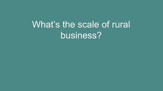 What’s the scale of rural
business?
 