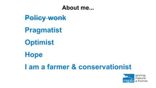 Policy wonk
Pragmatist
Optimist
Hope
I am a farmer & conservationist
About me...
 