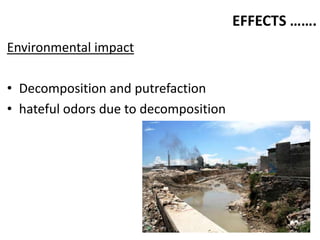 EFFECTS …….
Environmental impact

• Decomposition and putrefaction
• hateful odors due to decomposition
 