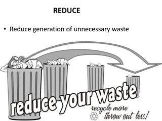 REDUCE

• Reduce generation of unnecessary waste
 